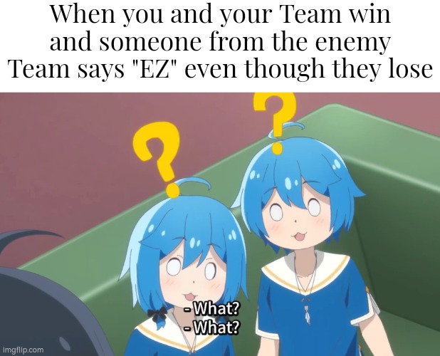 I still don't know the reason they says "EZ" after they lose. | When you and your Team win and someone from the enemy Team says "EZ" even though they lose | image tagged in memes,ez,online gaming | made w/ Imgflip meme maker