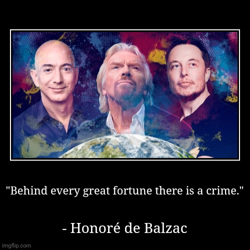 Even in the conservative high school I went to, the history teacher spoke about the misdeeds of Andrew Carnegie. | "Behind every great fortune there is a crime." | - Honoré de Balzac | image tagged in funny,demotivationals,jeff bezos,richard branson,elon musk | made w/ Imgflip demotivational maker