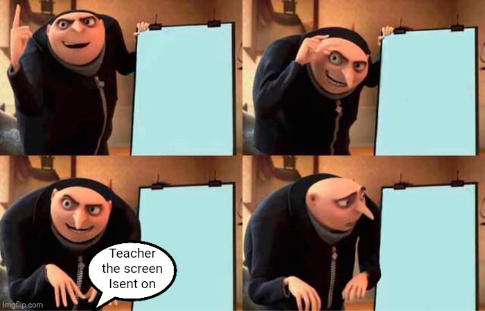 Gru's Plan Meme | Teacher the screen Isent on | image tagged in memes,gru's plan | made w/ Imgflip meme maker