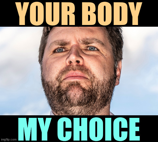 I'd bet against. | YOUR BODY; MY CHOICE | image tagged in jd vance the weirdest of the weird,j d vance,fascist,misogyny,womens rights,weird | made w/ Imgflip meme maker