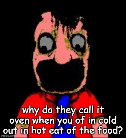 what hapen to Marvin sml bro | why do they call it oven when you of in cold out in hot eat of the food? | image tagged in what hapen to marvin sml bro | made w/ Imgflip meme maker