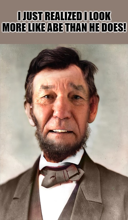 I JUST REALIZED I LOOK MORE LIKE ABE THAN HE DOES! | made w/ Imgflip meme maker