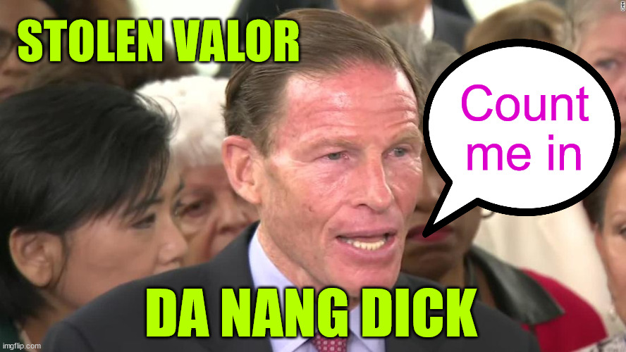 blumenthal | STOLEN VALOR DA NANG DICK Count me in | image tagged in blumenthal | made w/ Imgflip meme maker