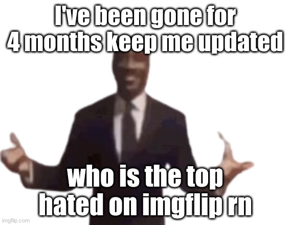 I've been gone for 4 months keep me updated; who is the top hated on imgflip rn | image tagged in guy in suit arms open frame | made w/ Imgflip meme maker