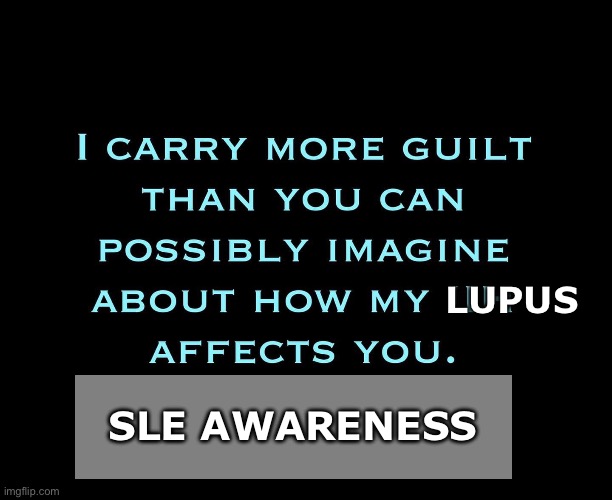 SLE Guilt | LUPUS; SLE AWARENESS | image tagged in guilt,illness,disease,sick,sickness | made w/ Imgflip meme maker