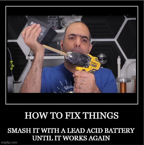 Electroboom moment | HOW TO FIX THINGS; SMASH IT WITH A LEAD ACID BATTERY
UNTIL IT WORKS AGAIN | image tagged in demotivational poster | made w/ Imgflip meme maker