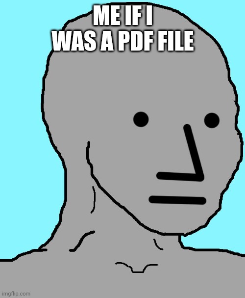 NPC Meme | ME IF I WAS A PDF FILE | image tagged in memes,npc | made w/ Imgflip meme maker