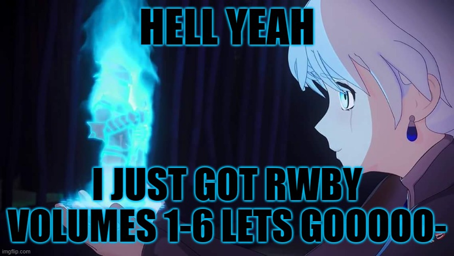 on blu ray | HELL YEAH; I JUST GOT RWBY VOLUMES 1-6 LETS GOOOOO- | image tagged in rwby weiss | made w/ Imgflip meme maker