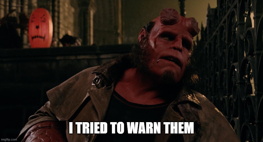 hellboy's reaction to his new movie bombing at the box office | I TRIED TO WARN THEM | image tagged in hellboy ron pearlman,prediction,box office bomb | made w/ Imgflip meme maker