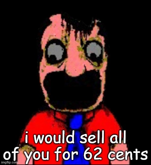 what hapen to Marvin sml bro | i would sell all of you for 62 cents | image tagged in what hapen to marvin sml bro | made w/ Imgflip meme maker