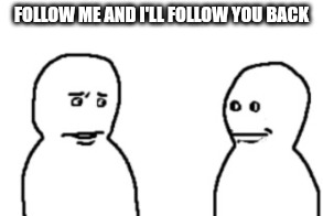 ‎ | FOLLOW ME AND I'LL FOLLOW YOU BACK | made w/ Imgflip meme maker