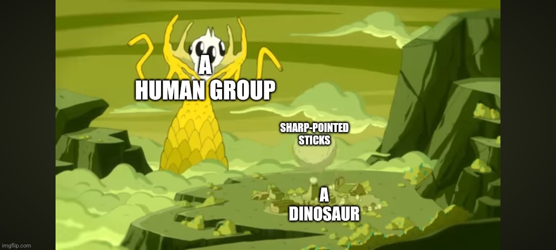 They do not have any natural weapons so... | A HUMAN GROUP; SHARP-POINTED STICKS; A DINOSAUR | image tagged in orgalorg throws a boulder at a city,spear,weapons,humans,dinosaurs | made w/ Imgflip meme maker