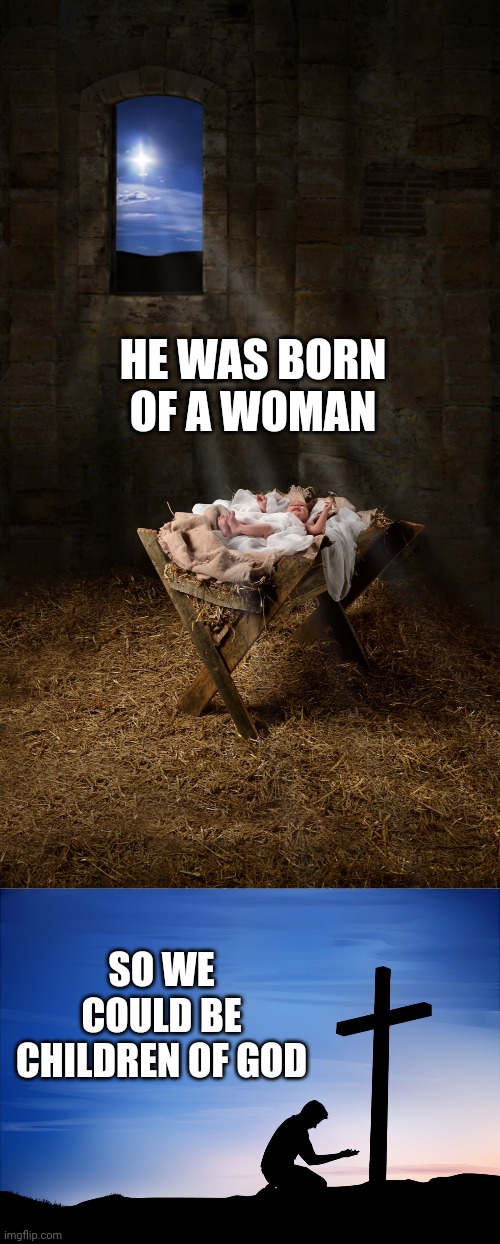 HE WAS BORN OF A WOMAN; SO WE COULD BE CHILDREN OF GOD | image tagged in infant jesus,kneeling at cross | made w/ Imgflip meme maker