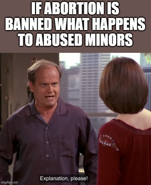 IF ABORTION IS BANNED WHAT HAPPENS TO ABUSED MINORS | made w/ Imgflip meme maker