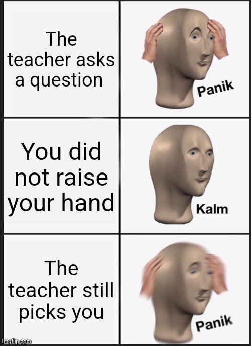 Panik Kalm Panik Meme | The teacher asks a question You did not raise your hand The teacher still picks you | image tagged in memes,panik kalm panik | made w/ Imgflip meme maker