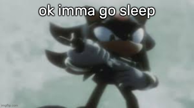 Shadow the hedgehog with a gun | ok imma go sleep | made w/ Imgflip meme maker