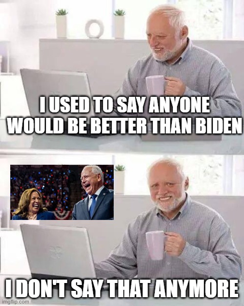 Hide The Pain | I USED TO SAY ANYONE WOULD BE BETTER THAN BIDEN; I DON'T SAY THAT ANYMORE | image tagged in memes,hide the pain harold,biden,kamala harris | made w/ Imgflip meme maker