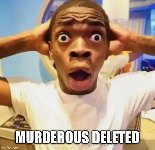 Shocked black guy | MURDEROUS DELETED | image tagged in shocked black guy | made w/ Imgflip meme maker