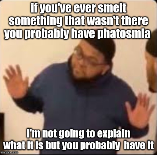if you've ever smelt something that wasn't there you probably have phatosmia; I'm not going to explain what it is but you probably  have it | image tagged in druski hands up | made w/ Imgflip meme maker