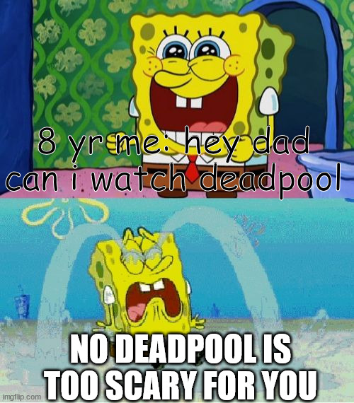 spongebob happy and sad | 8 yr me: hey dad can i watch deadpool; NO DEADPOOL IS TOO SCARY FOR YOU | image tagged in spongebob happy and sad | made w/ Imgflip meme maker
