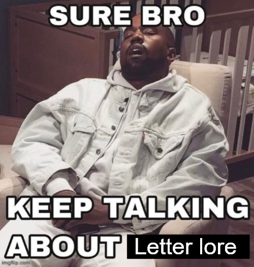 Sure Bro, Keep Talking About X | Letter lore | image tagged in sure bro keep talking about x | made w/ Imgflip meme maker