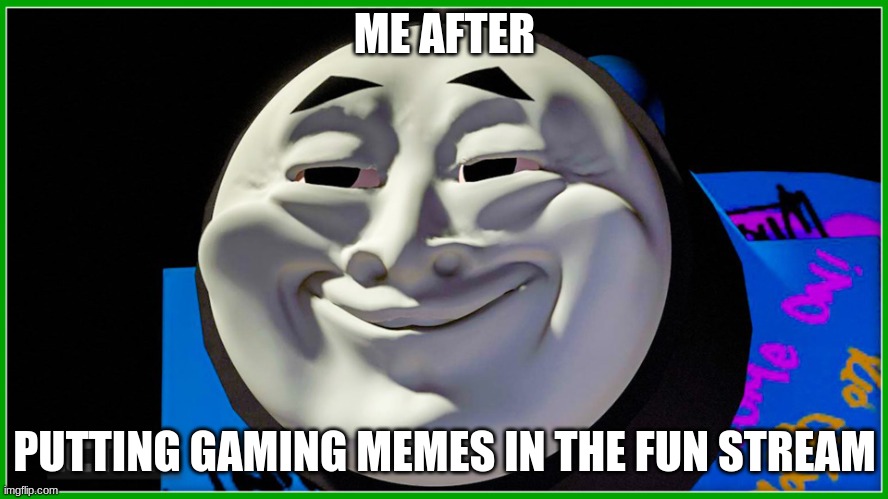 The ultimate deception. | ME AFTER; PUTTING GAMING MEMES IN THE FUN STREAM | image tagged in mischevious thomas,imgflip,streams,fun stream | made w/ Imgflip meme maker