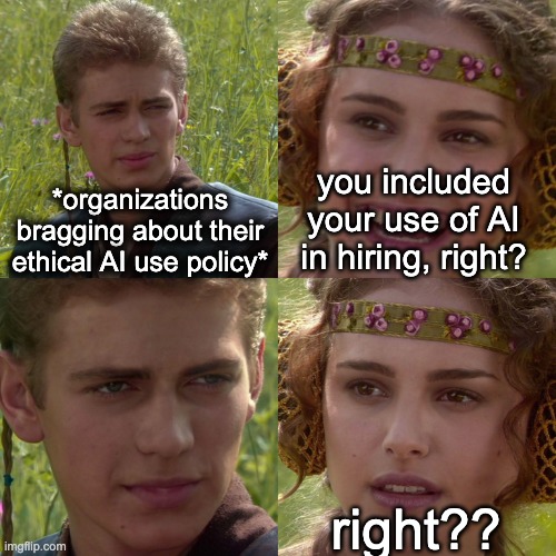 we <3 ethical AI use so long as it’s convenient | *organizations bragging about their ethical AI use policy*; you included your use of AI in hiring, right? right?? | image tagged in anakin padme 4 panel,ai | made w/ Imgflip meme maker