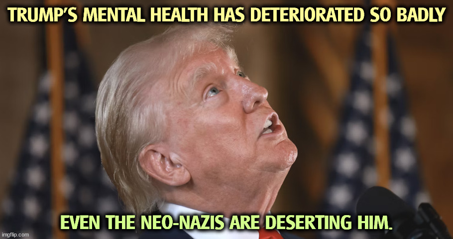 Face it. He's OLD. | TRUMP'S MENTAL HEALTH HAS DETERIORATED SO BADLY; EVEN THE NEO-NAZIS ARE DESERTING HIM. | image tagged in trump,mental health,alzheimers,brain,neo-nazis | made w/ Imgflip meme maker