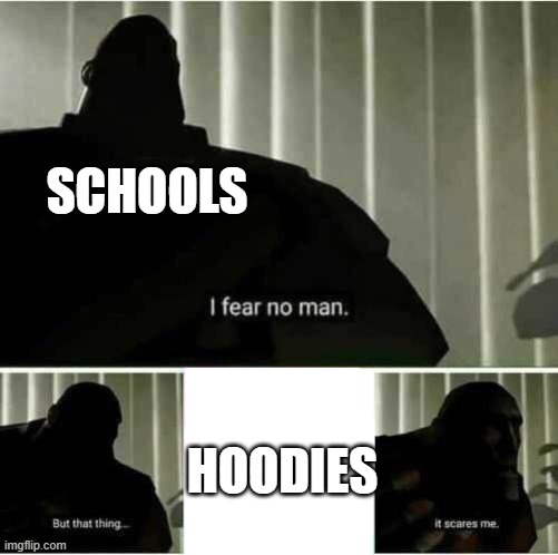 I fear no man | SCHOOLS; HOODIES | image tagged in i fear no man | made w/ Imgflip meme maker