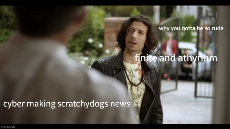 why you gotta be so rude | finite and athyrium; cyber making scratchydogs news | image tagged in why you gotta be so rude | made w/ Imgflip meme maker