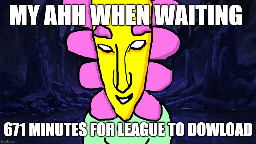 Yapp | MY AHH WHEN WAITING; 671 MINUTES FOR LEAGUE TO DOWLOAD | image tagged in left exit 12 off ramp | made w/ Imgflip meme maker