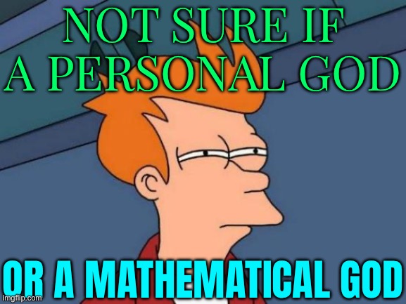 Not Sure If A Personal God; Or A Mathematical God | NOT SURE IF A PERSONAL GOD; OR A MATHEMATICAL GOD | image tagged in memes,futurama fry,maths,god,god religion universe,religion | made w/ Imgflip meme maker