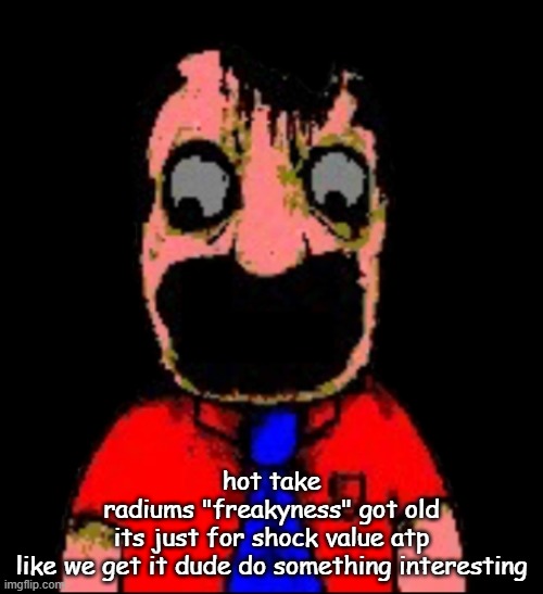 what hapen to Marvin sml bro | hot take
radiums "freakyness" got old
its just for shock value atp
like we get it dude do something interesting | image tagged in what hapen to marvin sml bro | made w/ Imgflip meme maker