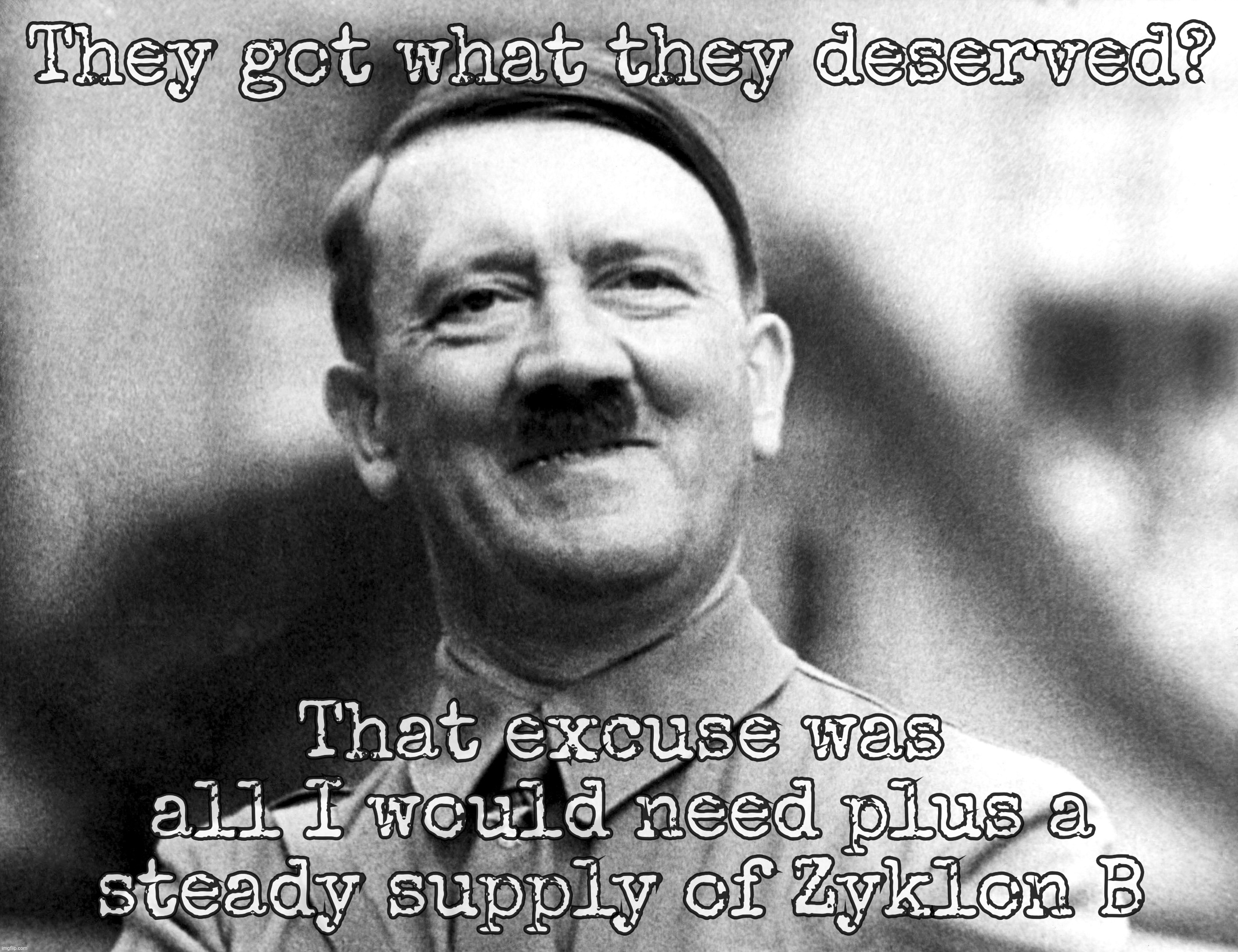 When those who forget the justifications used when they were the victims of Nazi genocide do the same | They got what they deserved? That excuse was all I would need plus a steady supply of Zyklon B | image tagged in hitler,nazis,ashkenazis,israel,occupied palestine,palestinians | made w/ Imgflip meme maker