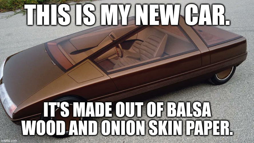 THIS IS MY NEW CAR. IT'S MADE OUT OF BALSA WOOD AND ONION SKIN PAPER. | made w/ Imgflip meme maker