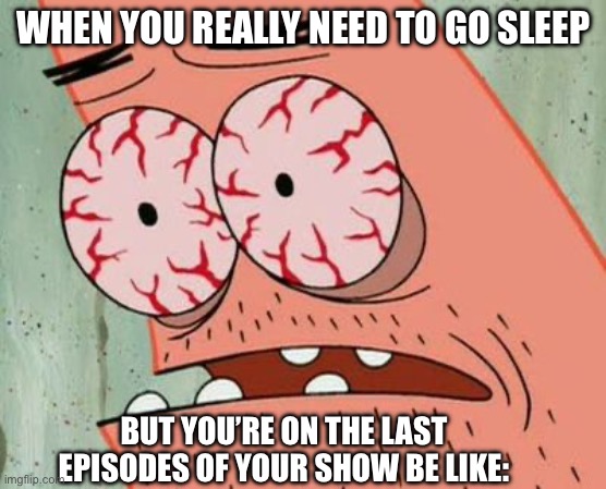 Sleep Deprived Patrick | WHEN YOU REALLY NEED TO GO SLEEP; BUT YOU’RE ON THE LAST EPISODES OF YOUR SHOW BE LIKE: | image tagged in sleep deprived patrick | made w/ Imgflip meme maker