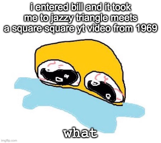 im gunna lose it | i entered bill and it took me to jazzy triangle meets a square square yt video from 1969; what | image tagged in im gunna lose it | made w/ Imgflip meme maker