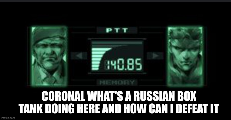 Codec | CORONAL WHAT'S A RUSSIAN BOX TANK DOING HERE AND HOW CAN I DEFEAT IT | image tagged in codec | made w/ Imgflip meme maker