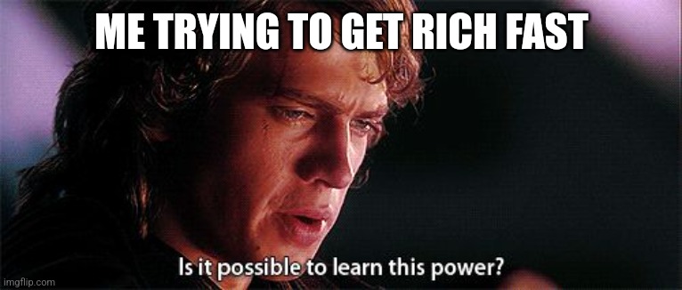 Is it possible to learn this power | ME TRYING TO GET RICH FAST | image tagged in is it possible to learn this power | made w/ Imgflip meme maker