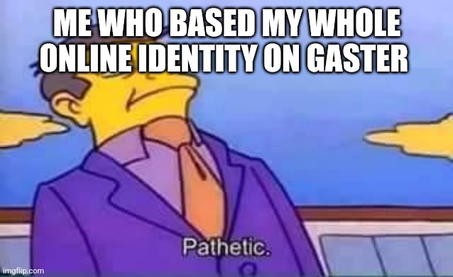 skinner pathetic | ME WHO BASED MY WHOLE ONLINE IDENTITY ON GASTER | image tagged in skinner pathetic | made w/ Imgflip meme maker