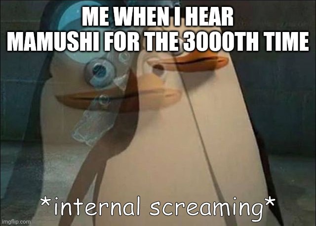 song is hot garbage | ME WHEN I HEAR MAMUSHI FOR THE 3000TH TIME | image tagged in private internal screaming | made w/ Imgflip meme maker