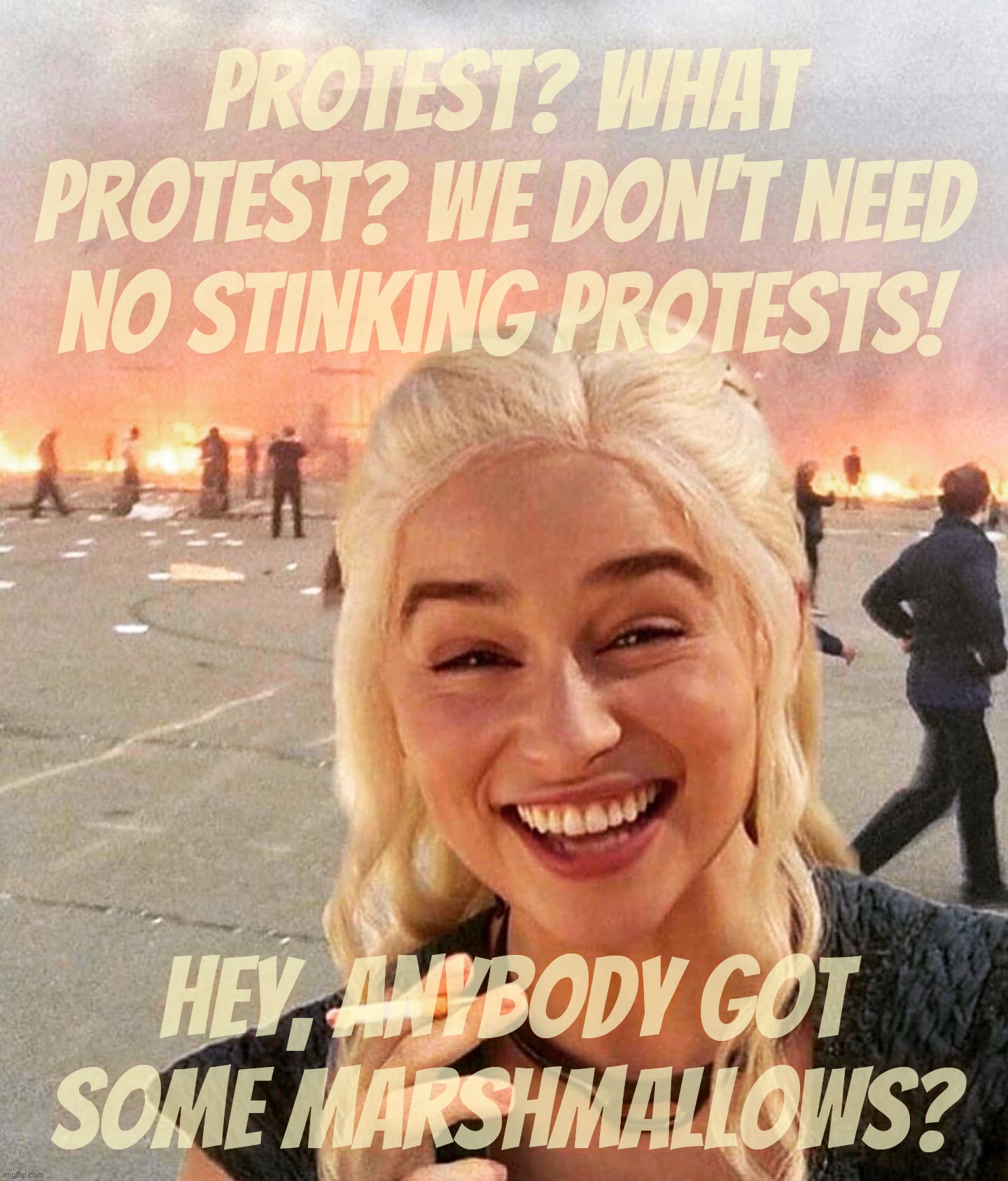 disaster smoker girl | Protest? What protest? We don't need no stinking protests! Hey, anybody got
some marshmallows? | image tagged in disaster smoker girl | made w/ Imgflip meme maker