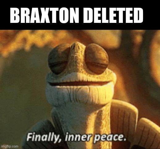 Finally, inner peace. | BRAXTON DELETED | image tagged in finally inner peace | made w/ Imgflip meme maker