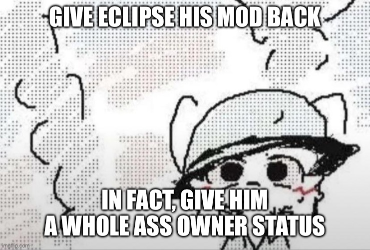 Boykisser thousand yard stare | GIVE ECLIPSE HIS MOD BACK; IN FACT, GIVE HIM A WHOLE ASS OWNER STATUS | image tagged in boykisser thousand yard stare | made w/ Imgflip meme maker