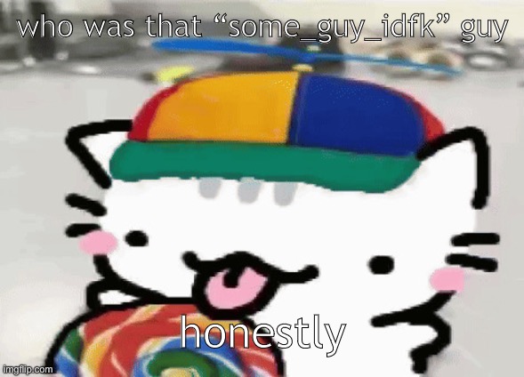 cat licking lollipop | who was that “some_guy_idfk” guy; honestly | image tagged in cat licking lollipop | made w/ Imgflip meme maker