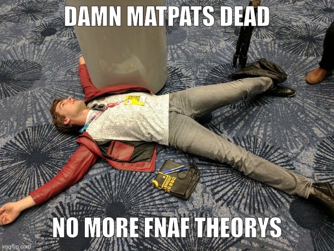 rip matpat | DAMN MATPATS DEAD; NO MORE FNAF THEORYS | image tagged in matpat,rip,fnaf | made w/ Imgflip meme maker