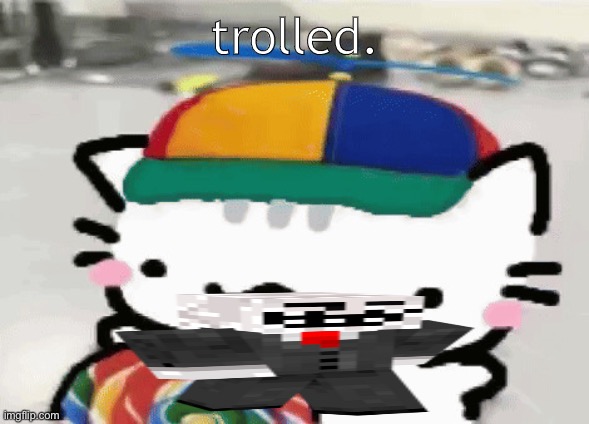 cat licking lollipop | trolled. | image tagged in cat licking lollipop | made w/ Imgflip meme maker