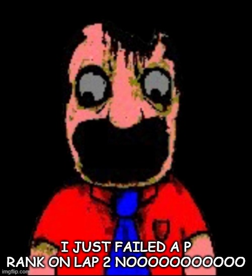 what hapen to Marvin sml bro | I JUST FAILED A P RANK ON LAP 2 NOOOOOOOOOOO | image tagged in what hapen to marvin sml bro | made w/ Imgflip meme maker