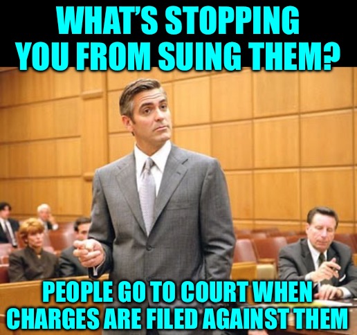 Lawyer Lawsuits | WHAT’S STOPPING YOU FROM SUING THEM? PEOPLE GO TO COURT WHEN CHARGES ARE FILED AGAINST THEM | image tagged in lawyer lawsuits | made w/ Imgflip meme maker