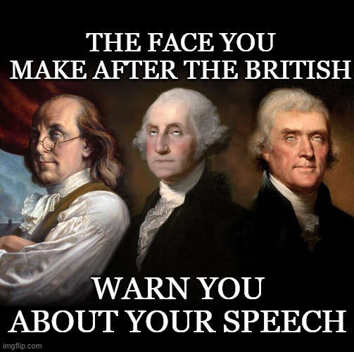 Founding Fathers to the UK | THE FACE YOU MAKE AFTER THE BRITISH; WARN YOU ABOUT YOUR SPEECH | image tagged in founding fathers eye roll | made w/ Imgflip meme maker